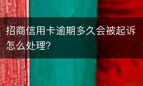 招商信用卡逾期多久会被起诉怎么处理？