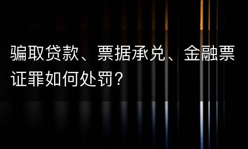 骗取贷款、票据承兑、金融票证罪如何处罚?