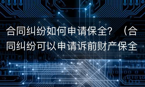 合同纠纷如何申请保全？（合同纠纷可以申请诉前财产保全吗）