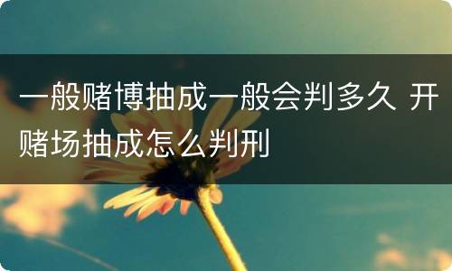 一般赌博抽成一般会判多久 开赌场抽成怎么判刑