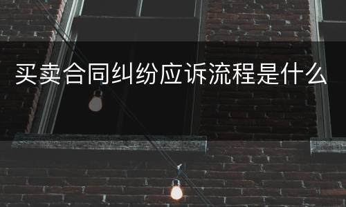 买卖合同纠纷应诉流程是什么