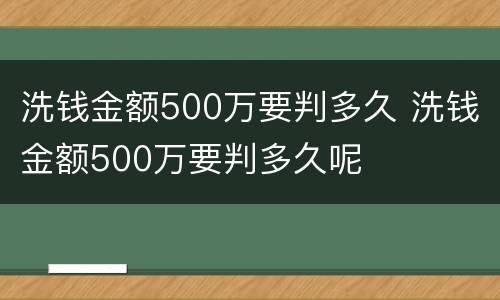 洗钱金额500万要判多久 洗钱金额500万要判多久呢