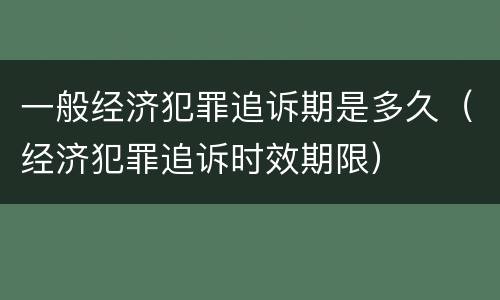 一般经济犯罪追诉期是多久（经济犯罪追诉时效期限）