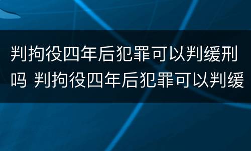 判拘役四年后犯罪可以判缓刑吗 判拘役四年后犯罪可以判缓刑吗