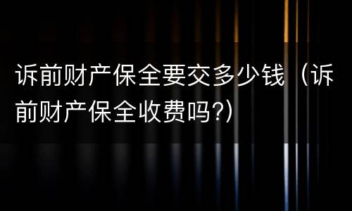 诉前财产保全要交多少钱（诉前财产保全收费吗?）