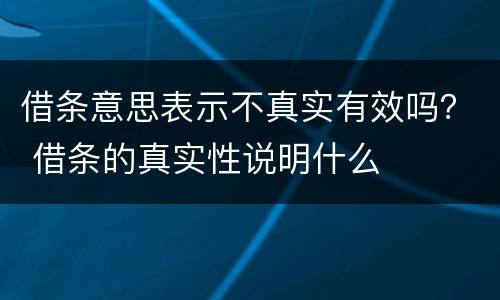 借条意思表示不真实有效吗？ 借条的真实性说明什么