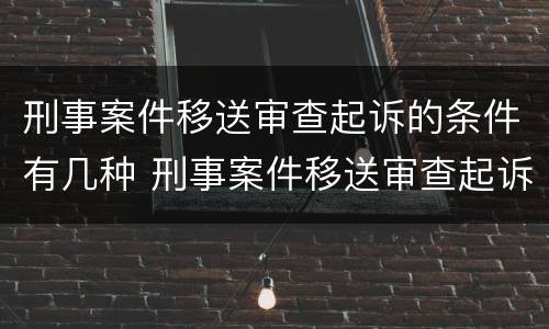 刑事案件移送审查起诉的条件有几种 刑事案件移送审查起诉的条件有几种情形