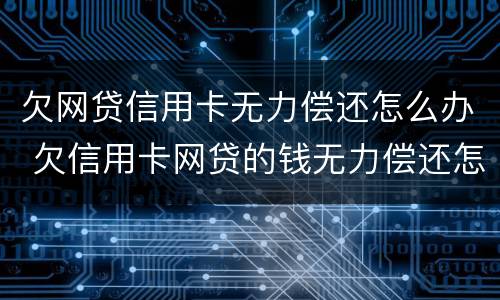 欠网贷信用卡无力偿还怎么办 欠信用卡网贷的钱无力偿还怎么办