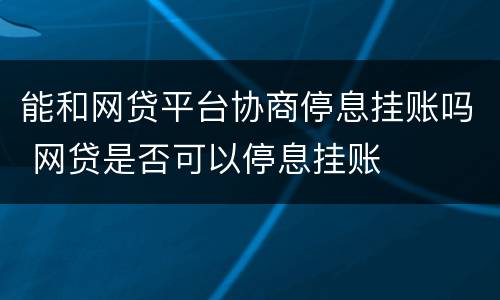 能和网贷平台协商停息挂账吗 网贷是否可以停息挂账