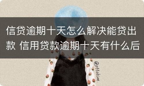 信贷逾期十天怎么解决能贷出款 信用贷款逾期十天有什么后果