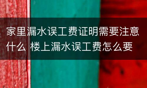 家里漏水误工费证明需要注意什么 楼上漏水误工费怎么要