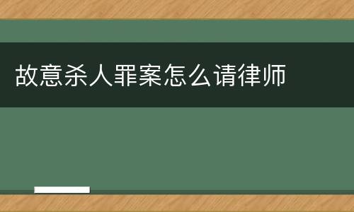 故意杀人罪案怎么请律师
