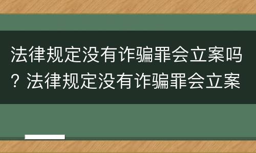 法律规定没有诈骗罪会立案吗? 法律规定没有诈骗罪会立案吗