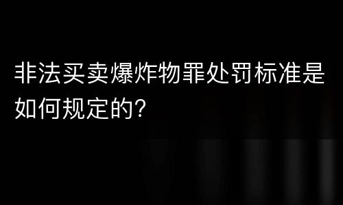 非法买卖爆炸物罪处罚标准是如何规定的?