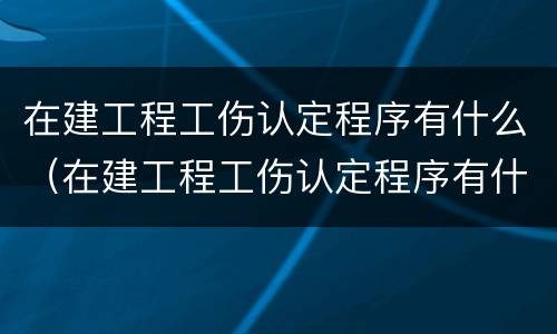在建工程工伤认定程序有什么（在建工程工伤认定程序有什么影响）