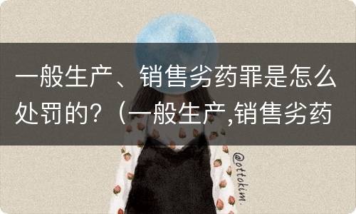 一般生产、销售劣药罪是怎么处罚的?（一般生产,销售劣药罪是怎么处罚的呀）