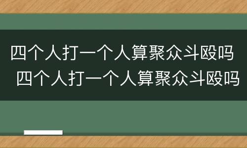 四个人打一个人算聚众斗殴吗 四个人打一个人算聚众斗殴吗怎么处理