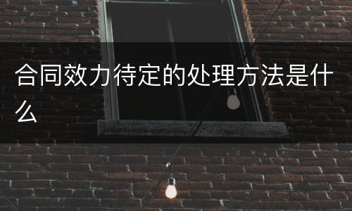 合同效力待定的处理方法是什么