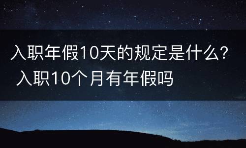 入职年假10天的规定是什么？ 入职10个月有年假吗