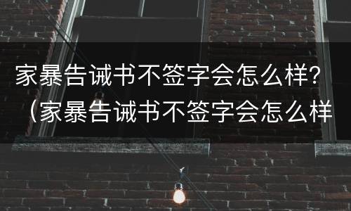 家暴告诫书不签字会怎么样？（家暴告诫书不签字会怎么样处理）