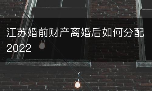 江苏婚前财产离婚后如何分配2022