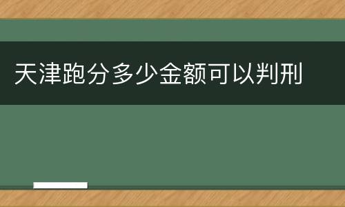 天津跑分多少金额可以判刑
