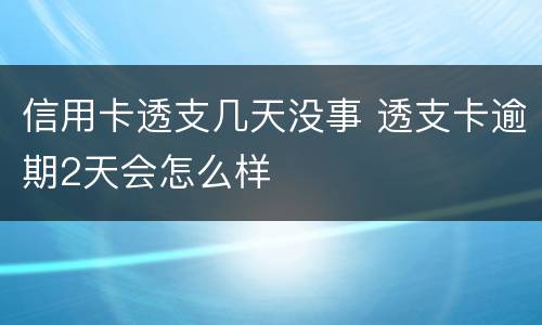 信用卡透支几天没事 透支卡逾期2天会怎么样