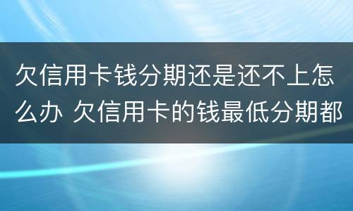 欠信用卡钱分期还是还不上怎么办 欠信用卡的钱最低分期都还不上怎么办?