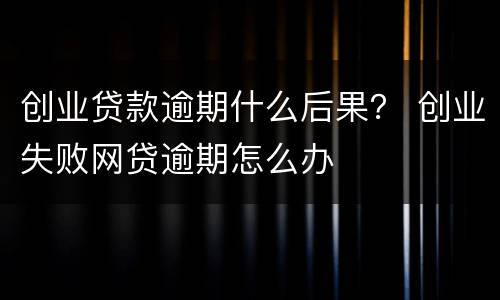 创业贷款逾期什么后果？ 创业失败网贷逾期怎么办
