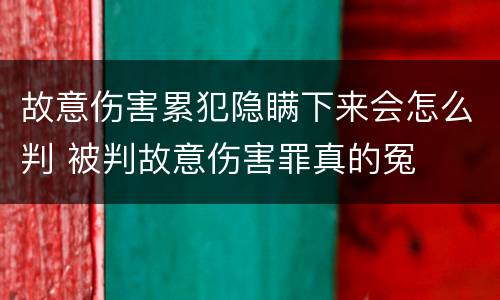 故意伤害累犯隐瞒下来会怎么判 被判故意伤害罪真的冤