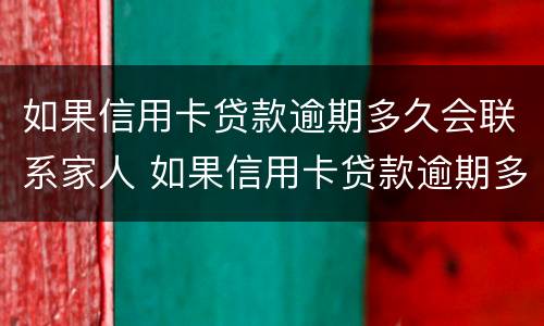 如果信用卡贷款逾期多久会联系家人 如果信用卡贷款逾期多久会联系家人还款