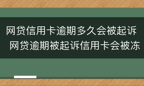 网贷信用卡逾期多久会被起诉 网贷逾期被起诉信用卡会被冻结吗