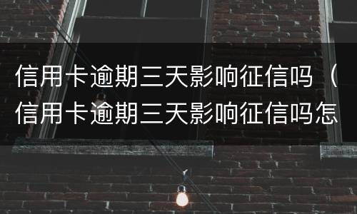 信用卡逾期三天影响征信吗（信用卡逾期三天影响征信吗怎么办）