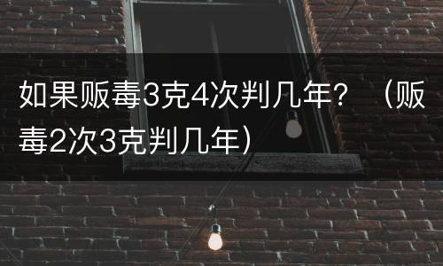 如果贩毒3克4次判几年？（贩毒2次3克判几年）