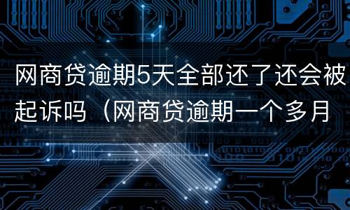 网商贷逾期5天全部还了还会被起诉吗（网商贷逾期一个多月说要起诉）