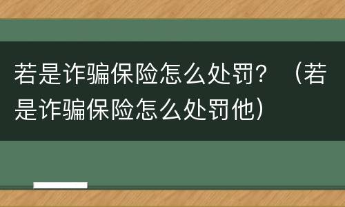 若是诈骗保险怎么处罚？（若是诈骗保险怎么处罚他）