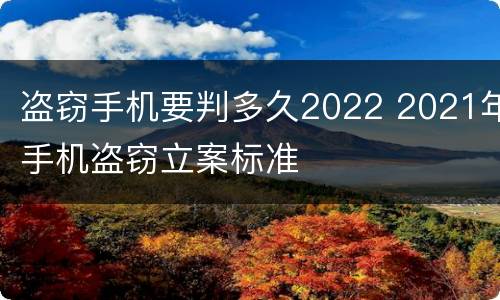 盗窃手机要判多久2022 2021年手机盗窃立案标准