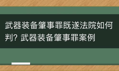 武器装备肇事罪既遂法院如何判? 武器装备肇事罪案例