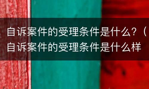 自诉案件的受理条件是什么?（自诉案件的受理条件是什么样的）