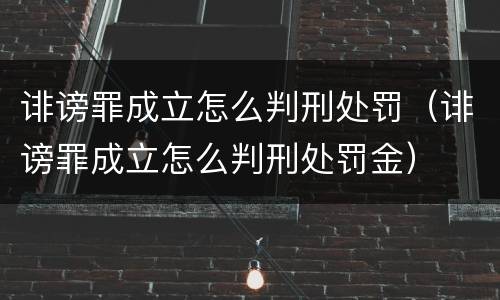 诽谤罪成立怎么判刑处罚（诽谤罪成立怎么判刑处罚金）