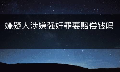 嫌疑人涉嫌强奸罪要赔偿钱吗