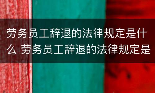 劳务员工辞退的法律规定是什么 劳务员工辞退的法律规定是什么呢