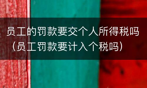 员工的罚款要交个人所得税吗（员工罚款要计入个税吗）
