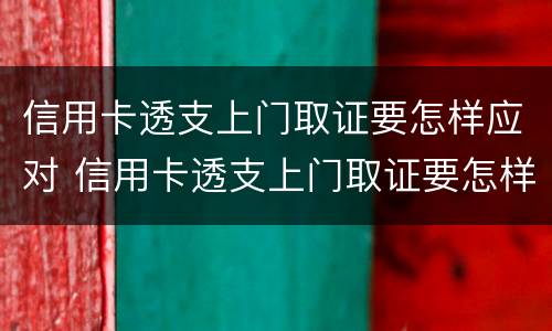 信用卡透支上门取证要怎样应对 信用卡透支上门取证要怎样应对呢