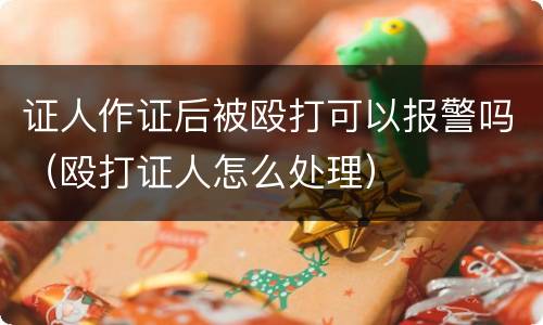 证人作证后被殴打可以报警吗（殴打证人怎么处理）