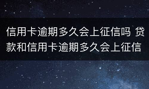 信用卡逾期多久会上征信吗 贷款和信用卡逾期多久会上征信