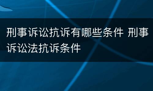 刑事诉讼抗诉有哪些条件 刑事诉讼法抗诉条件