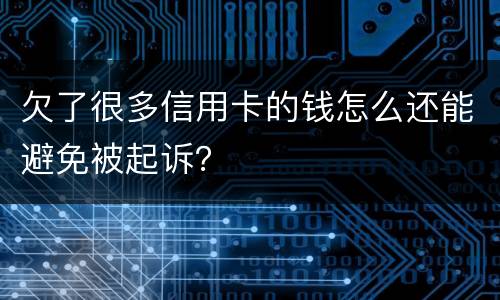 欠了很多信用卡的钱怎么还能避免被起诉？