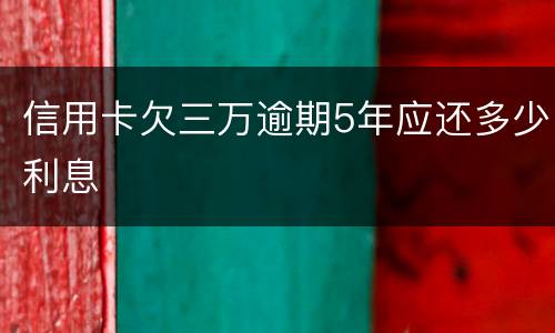 信用卡欠三万逾期5年应还多少利息