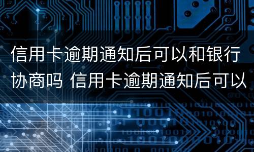 信用卡逾期通知后可以和银行协商吗 信用卡逾期通知后可以和银行协商吗知乎